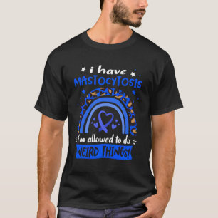 I Have Mastocytosis I Am Allowed To Do Weird Thing T-Shirt