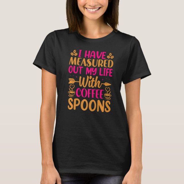 I Have Measure Out My Life With Coffee Spoons  Cof T-Shirt (Front)