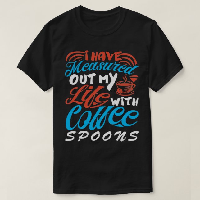 I Have Measured Out My Life With Coffee Spoons Cof T-Shirt (Design Front)
