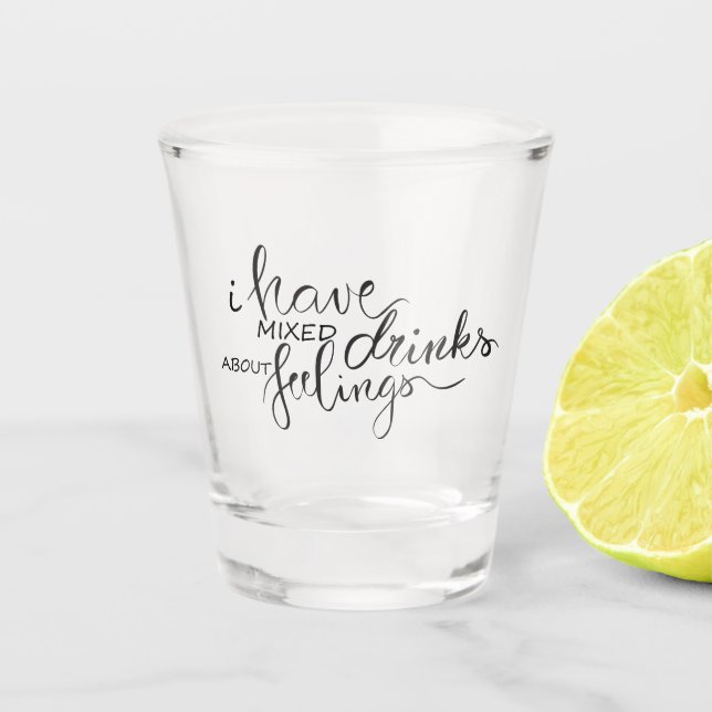I have mixed drinks about feelings shot glass (Front)
