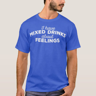 I have mixed drinks about feelings T-Shirt