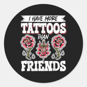 I Have More Tattoos Than Friends  Classic Round Sticker
