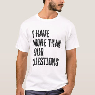 I Have More Than Four Questions T-Shirt