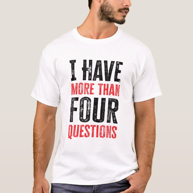 I Have More Than Four Questions T-Shirt (Front)