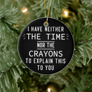 I Have Neither The Time Nor The Crayons Funny Ceramic Ornament