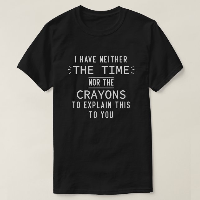 I Have Neither The Time Nor The Crayons Funny T-Shirt (Design Front)