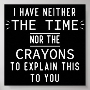I Have Neither The Time Nor The Crayons Sarcastic Poster