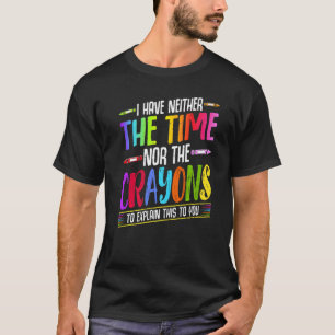 I Have Neither The Time Nor The Crayons Sarcastic T-Shirt