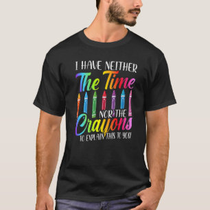 I Have Neither The Time Nor The Crayons Sarcastic T-Shirt