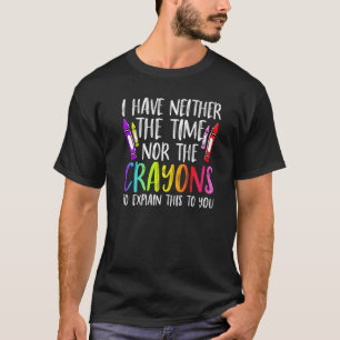 I Have Neither The Time Nor The Crayons Sarcastic T-Shirt