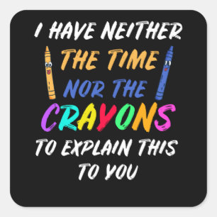 I Have Neither The Time Nor The Crayons Square Sticker