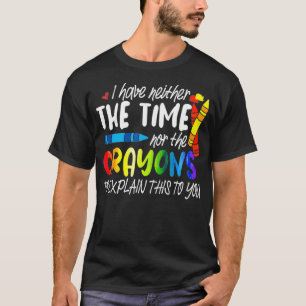 I Have Neither The Time Nor The Crayons To Eplain  T-Shirt
