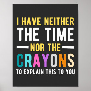 i have neither the time nor the crayons to explain poster