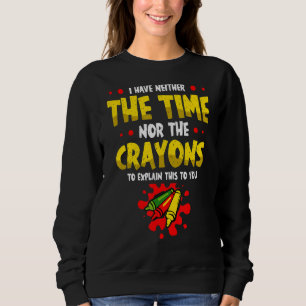 I Have Neither The Time Nor The Crayons To Explain Sweatshirt