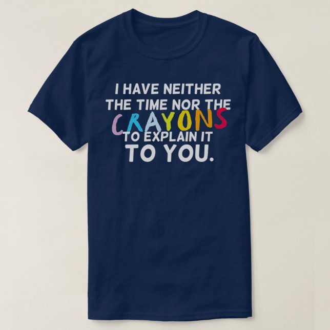 I Have Neither The Time Nor The Crayons To Explain T-Shirt (Design Front)
