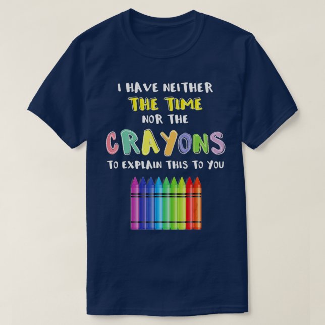 I Have Neither The Time Nor The Crayons To Explain T-Shirt (Design Front)
