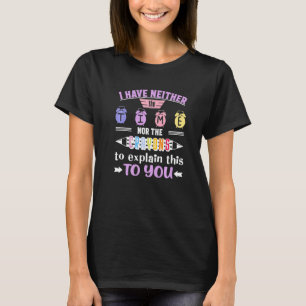 I have Neither The Time Nor The Crayons To Explain T-Shirt