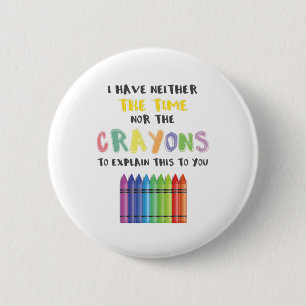 I Have Neither Time Nor Crayons To Explain This 2 Inch Round Button