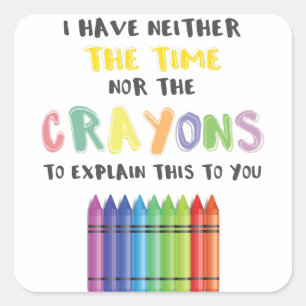 I Have Neither Time Nor Crayons To Explain This Square Sticker