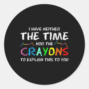 I Have Neither Time Nor Crayons To Explain This To Classic Round Sticker