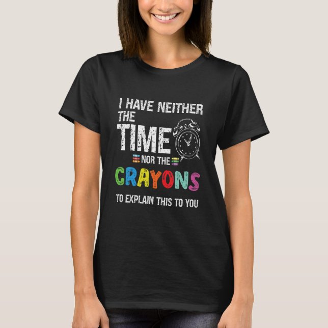 I Have Neither Time Nor Crayons to Explain This to T-Shirt (Front)