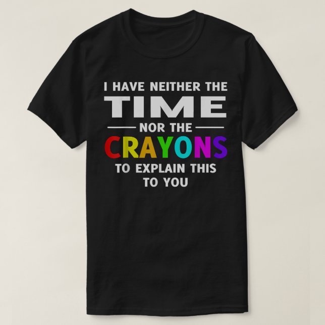 I Have Neither Time Nor Crayons to Explain This to T-Shirt (Design Front)