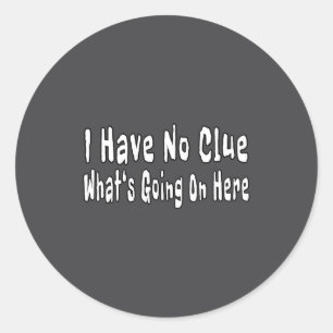 I Have No Clue What's Going On Here Funny Quotes Classic Round Sticker