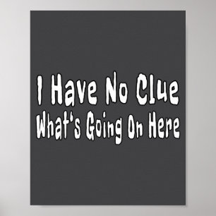 I Have No Clue What's Going On Here Funny Quotes  Poster