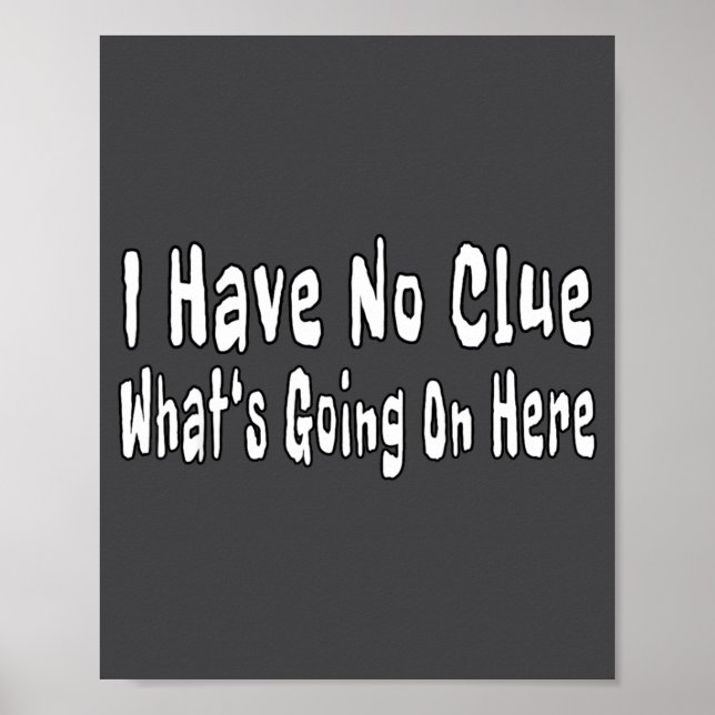 I Have No Clue What's Going On Here Funny Quotes  Poster (Front)