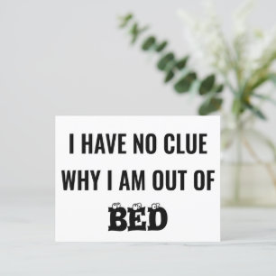 I HAVE NO CLUE WHY I AM OUT OF BED - FUNNY POSTCARD