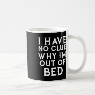 I Have No Clue Why Im Out Of Bed  Coffee Mug