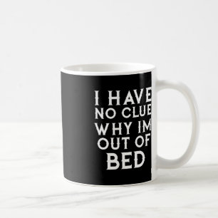 I Have No Clue Why Im Out Of Bed Coffee Mug