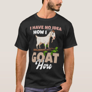 I Have No Idea How I Goat Here T-Shirt