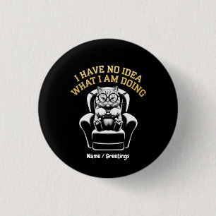 I Have No Idea What I Am Doing A Relatable, Fun 1 Inch Round Button