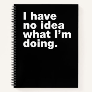 I have no idea what I’m doing Notebook