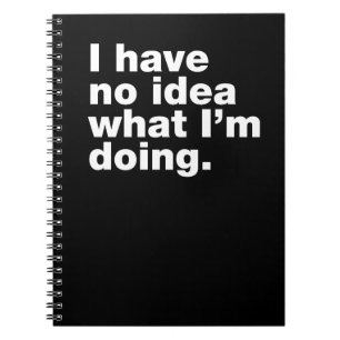 I have no idea what I’m doing Notebook
