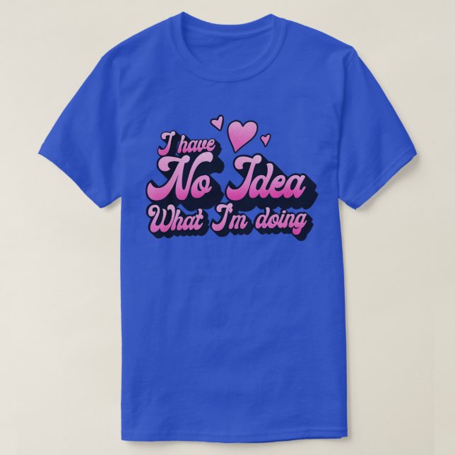 I have no idea what Im doing 1 T-Shirt (Design Front)