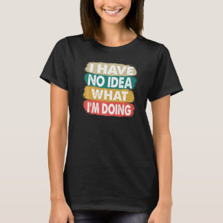 I Have No Idea What i'm Doing I Don't Know What I' T-Shirt
