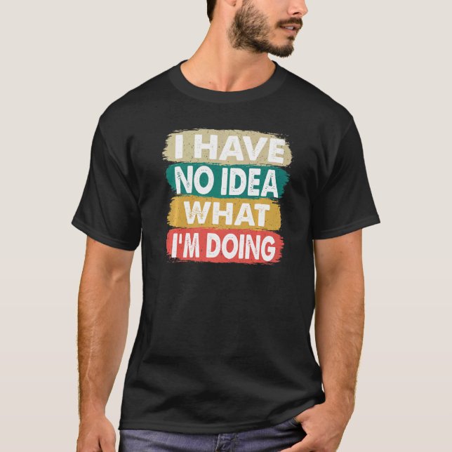 I Have No Idea What i'm Doing I Don't Know What I' T-Shirt (Front)