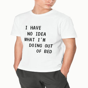I have no idea what i'm doing out of bed T-Shirt