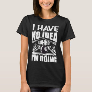 I Have No Idea What I'm Doing Pool Billiards Playe T-Shirt