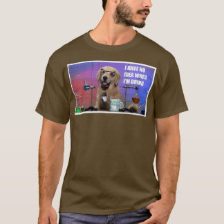 I have no idea what Im doing T-Shirt