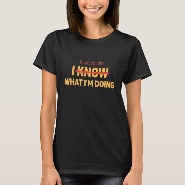 I Have No Idea What I'm Doing T-Shirt (Front)
