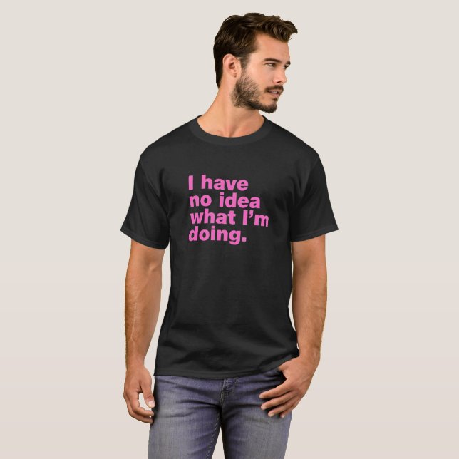 I have no idea what I'm doing T-Shirt (Front Full)