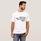I HAVE NO IDEA WHAT YOU ARE TALKING ABOUT T-Shirt (Front Full)