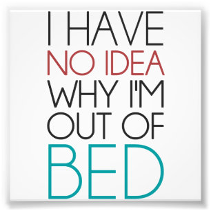 I Have No Idea Why I'm Out Of Bed Photo Print
