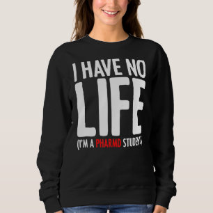 I Have No Life I'm A Phramd Student Pharmacy Stude Sweatshirt