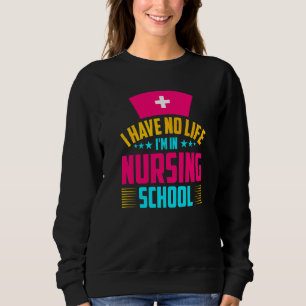 I Have No Life Im In Nursing School Nurse Student Sweatshirt