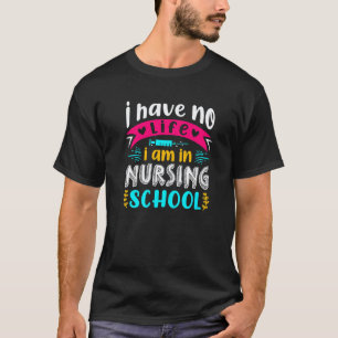 I Have No Life Im In Nursing School Nurse Student  T-Shirt