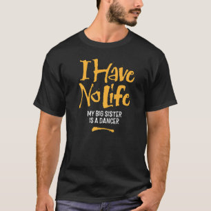 I Have No Life My Big Sister Is A Dancer Funny Da T-Shirt